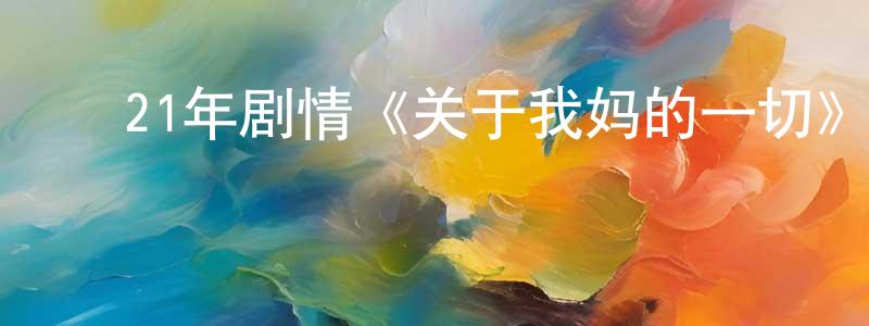 ﻿曾雪刚发布﻿21年剧情《关于我妈的一切》HD国语中字迅雷下载_电影天堂